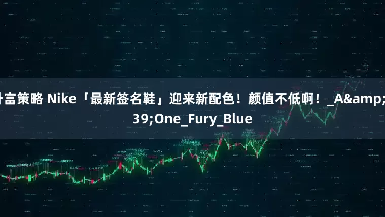 升富策略 Nike「最新签名鞋」迎来新配色！颜值不低啊！_A&#39;One_Fury_Blue