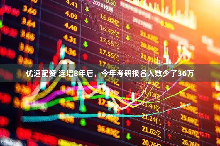 优速配资 连增8年后，今年考研报名人数少了36万
