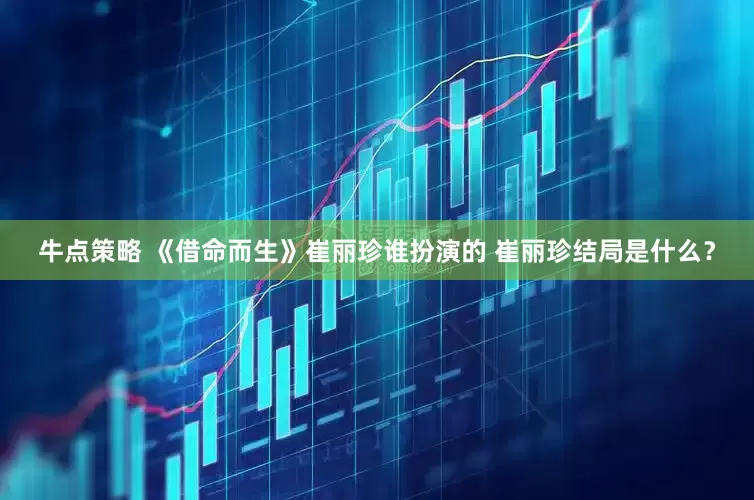 牛点策略 《借命而生》崔丽珍谁扮演的 崔丽珍结局是什么？
