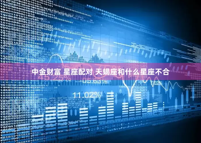 中金财富 星座配对 天蝎座和什么星座不合