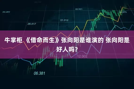 牛掌柜 《借命而生》张向阳是谁演的 张向阳是好人吗？