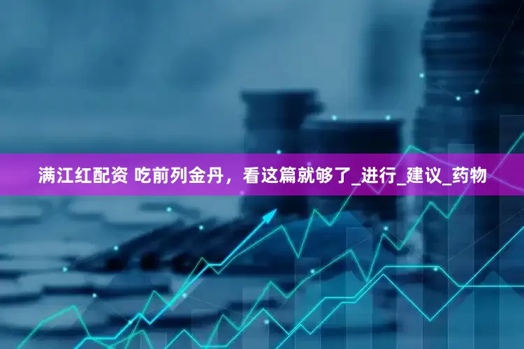 满江红配资 吃前列金丹，看这篇就够了_进行_建议_药物