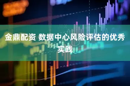 金鼎配资 数据中心风险评估的优秀实践