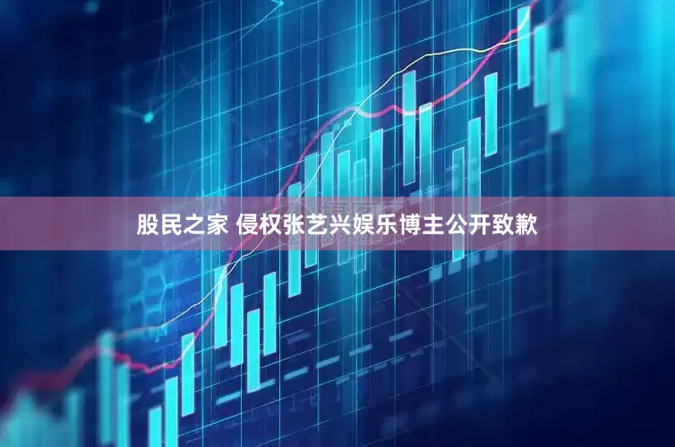 股民之家 侵权张艺兴娱乐博主公开致歉