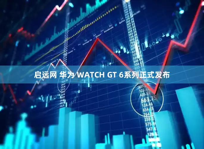 启远网 华为 WATCH GT 6系列正式发布