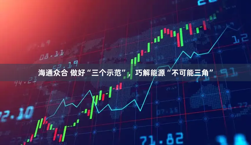 海通众合 做好“三个示范”，巧解能源“不可能三角”