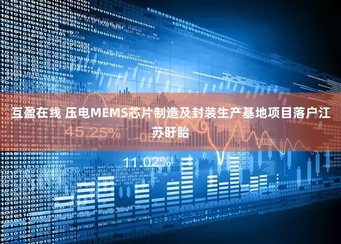 互盈在线 压电MEMS芯片制造及封装生产基地项目落户江苏盱眙